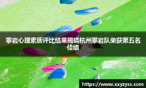 攀岩心理素质评比结果揭晓杭州攀岩队荣获第五名佳绩